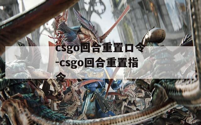 csgo回合重置口令-csgo回合重置指令