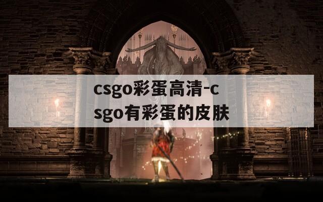 csgo彩蛋高清-csgo有彩蛋的皮肤