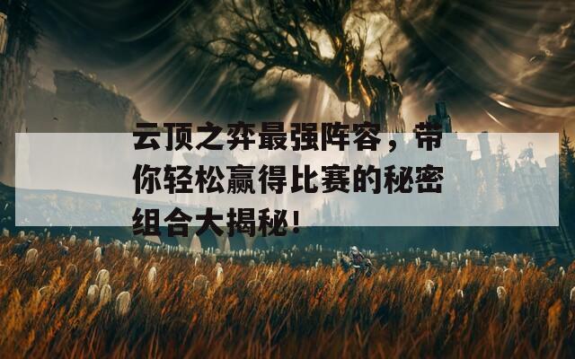 云顶之弈最强阵容，带你轻松赢得比赛的秘密组合大揭秘！  第1张