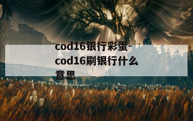 cod16银行彩蛋-cod16刷银行什么意思