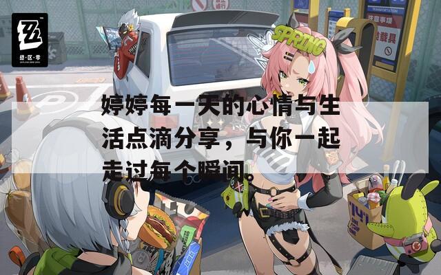 婷婷每一天的心情与生活点滴分享，与你一起走过每个瞬间。  第1张