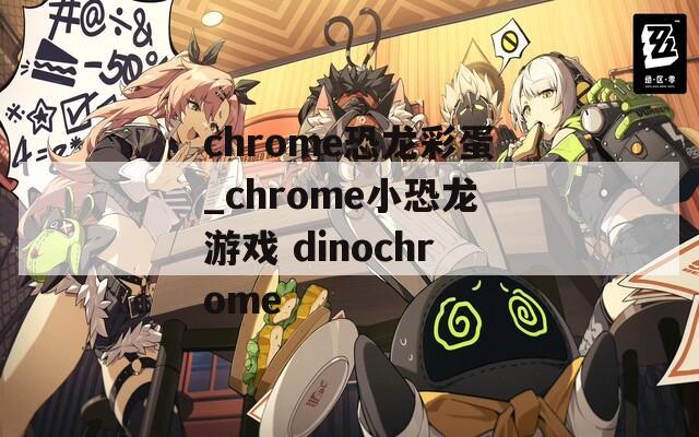 chrome恐龙彩蛋_chrome小恐龙游戏 dinochrome