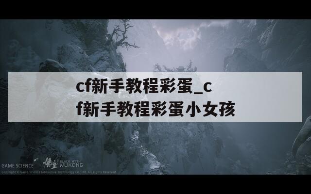 cf新手教程彩蛋_cf新手教程彩蛋小女孩  第1张