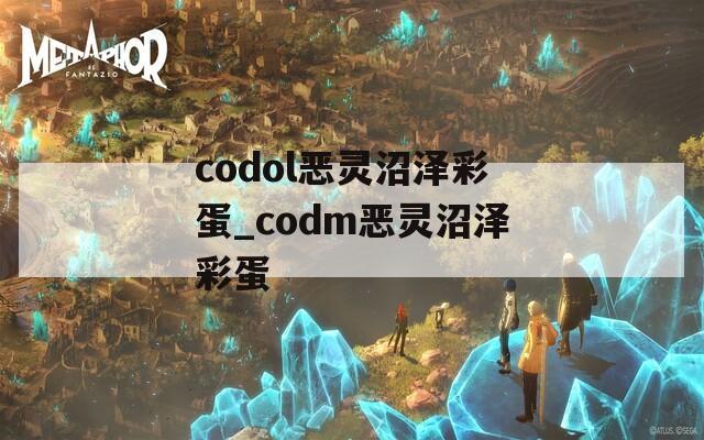 codol恶灵沼泽彩蛋_codm恶灵沼泽彩蛋