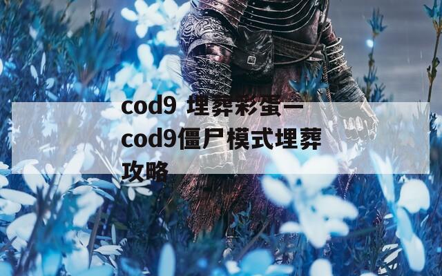 cod9 埋葬彩蛋—cod9僵尸模式埋葬攻略