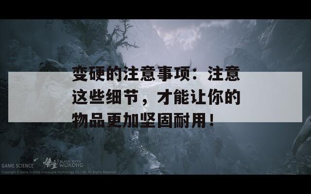 变硬的注意事项：注意这些细节，才能让你的物品更加坚固耐用！  第1张