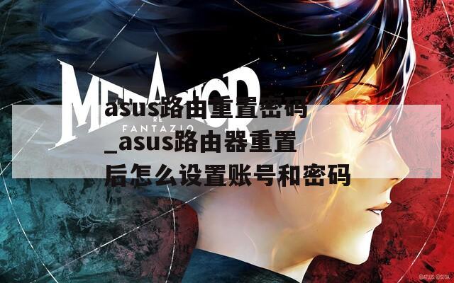asus路由重置密码_asus路由器重置后怎么设置账号和密码  第1张