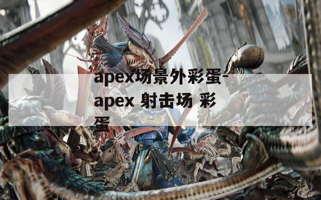 apex场景外彩蛋-apex 射击场 彩蛋  第1张