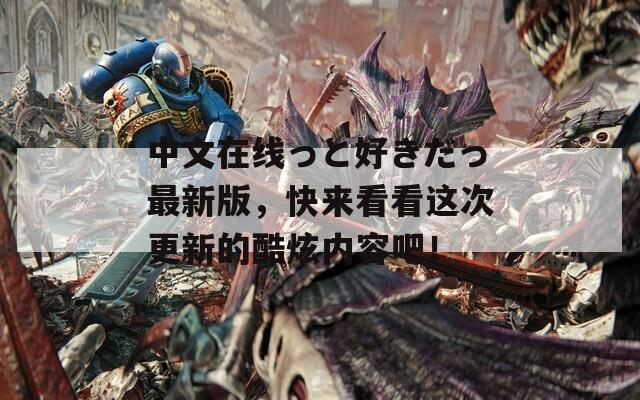 中文在线っと好きだっ最新版，快来看看这次更新的酷炫内容吧！  第1张