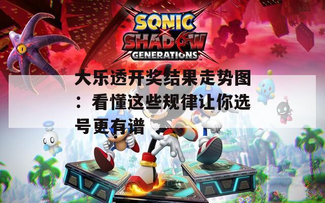 大乐透开奖结果走势图：看懂这些规律让你选号更有谱