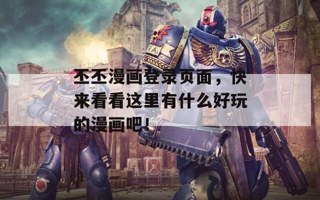 丕丕漫画登录页面，快来看看这里有什么好玩的漫画吧！