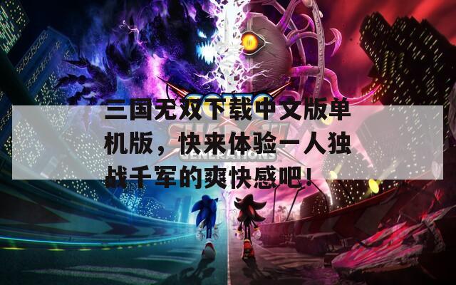 三国无双下载中文版单机版，快来体验一人独战千军的爽快感吧！