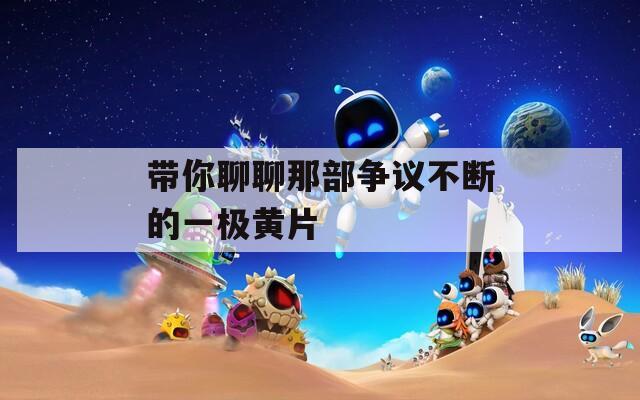 带你聊聊那部争议不断的一极黄片
