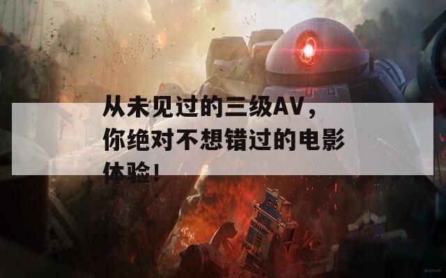 从未见过的三级AV，你绝对不想错过的电影体验！
