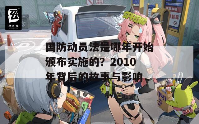 国防动员法是哪年开始颁布实施的？2010年背后的故事与影响  第1张