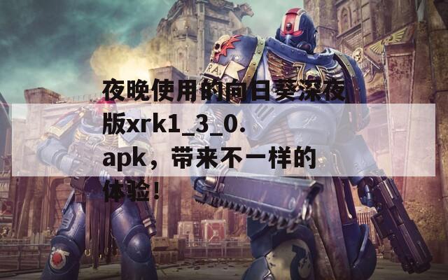 夜晚使用的向日葵深夜版xrk1_3_0.apk，带来不一样的体验！