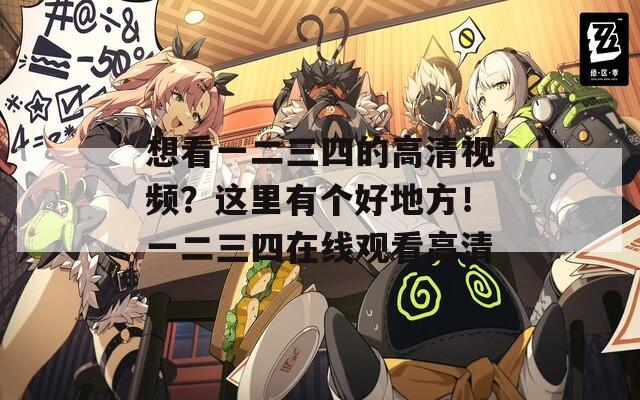 想看一二三四的高清视频？这里有个好地方！一二三四在线观看高清