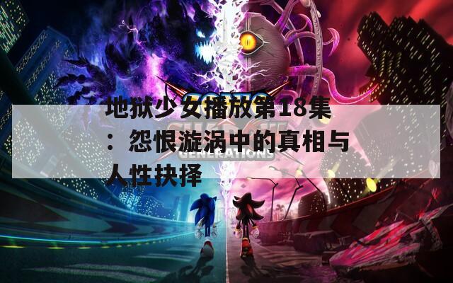 地狱少女播放第18集：怨恨漩涡中的真相与人性抉择