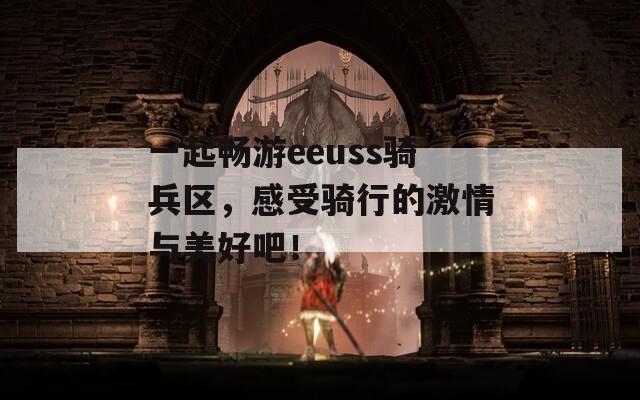 一起畅游eeuss骑兵区，感受骑行的激情与美好吧！