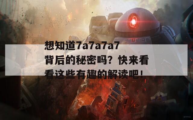 想知道7a7a7a7背后的秘密吗？快来看看这些有趣的解读吧！