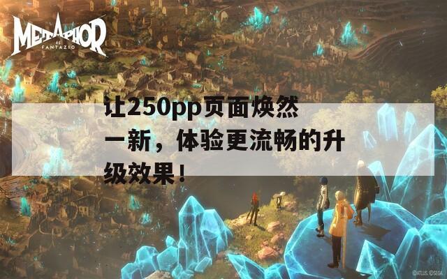让250pp页面焕然一新，体验更流畅的升级效果！  第1张