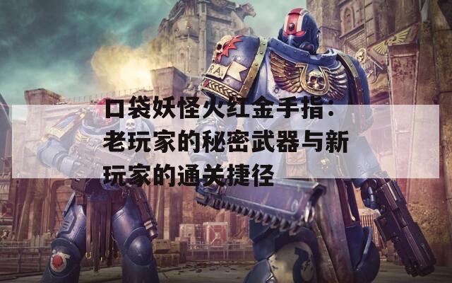 口袋妖怪火红金手指：老玩家的秘密武器与新玩家的通关捷径