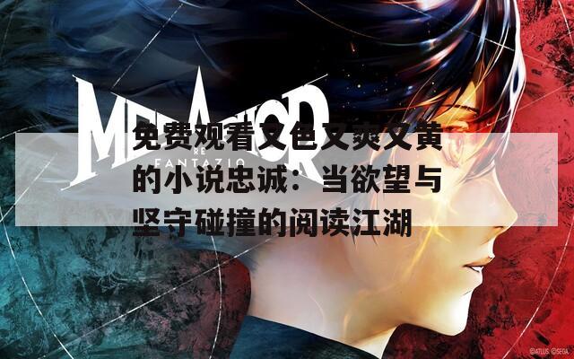 免费观看又色又爽又黄的小说忠诚：当欲望与坚守碰撞的阅读江湖