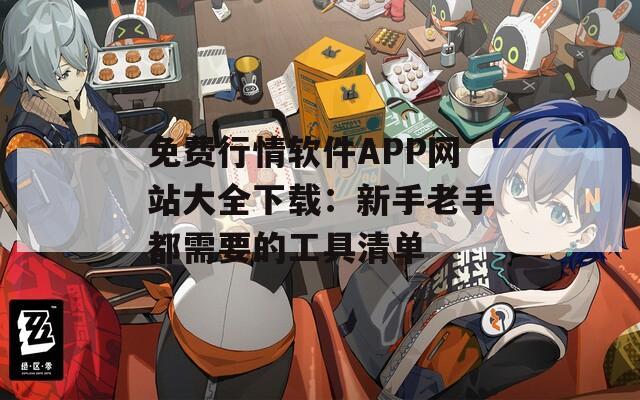 免费行情软件APP网站大全下载：新手老手都需要的工具清单