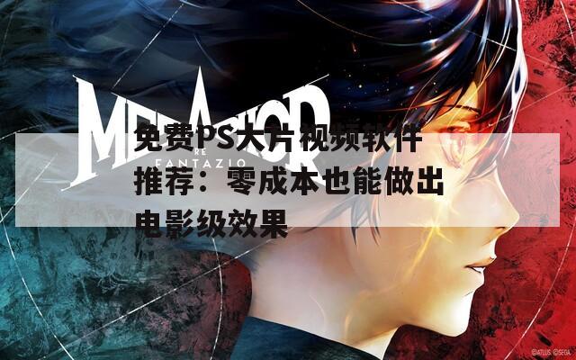 免费PS大片视频软件推荐：零成本也能做出电影级效果