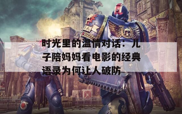 时光里的温情对话：儿子陪妈妈看电影的经典语录为何让人破防