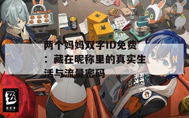 两个妈妈双字ID免费：藏在昵称里的真实生活与流量密码