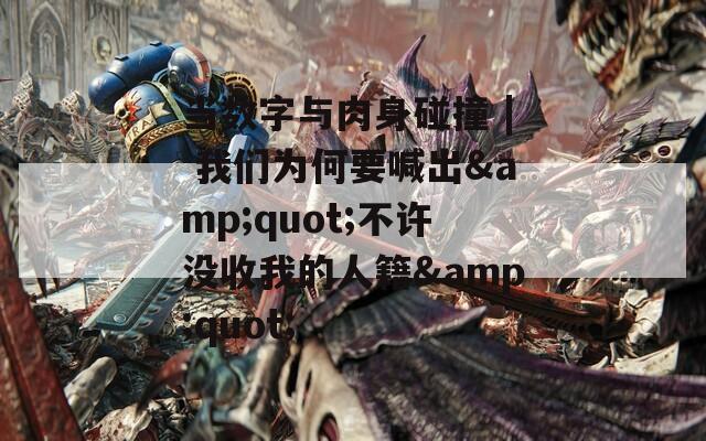当数字与肉身碰撞 | 我们为何要喊出&amp;quot;不许没收我的人籍&amp;quot;  第1张