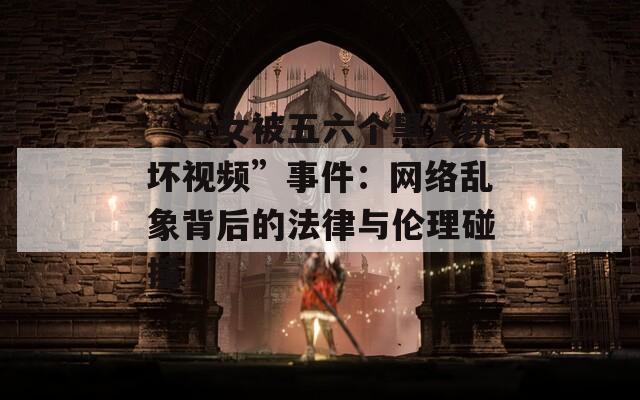 “一女被五六个黑人玩坏视频”事件：网络乱象背后的法律与伦理碰撞