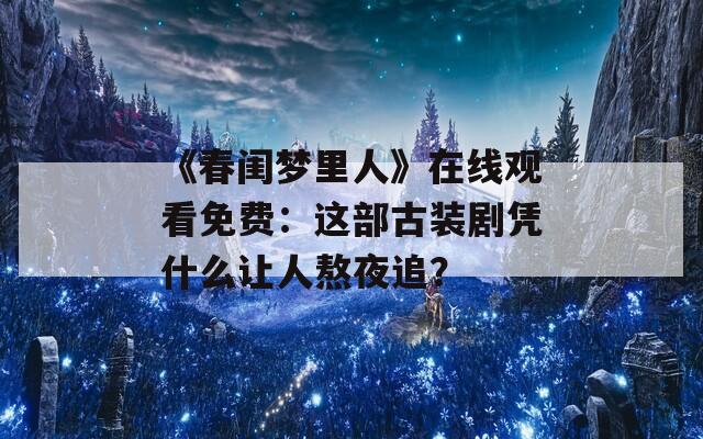 《春闺梦里人》在线观看免费：这部古装剧凭什么让人熬夜追？  第1张
