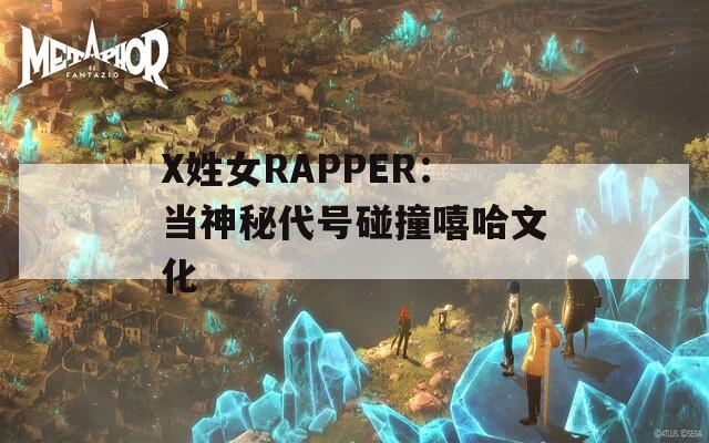 X姓女RAPPER：当神秘代号碰撞嘻哈文化