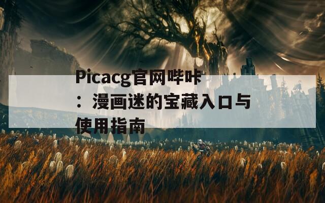 Picacg官网哔咔：漫画迷的宝藏入口与使用指南