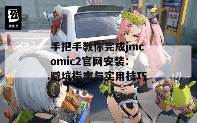 手把手教你完成jmcomic2官网安装：避坑指南与实用技巧