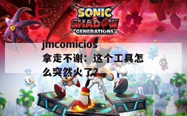 jmcomicios拿走不谢：这个工具怎么突然火了？