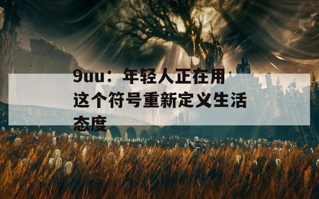 9uu：年轻人正在用这个符号重新定义生活态度