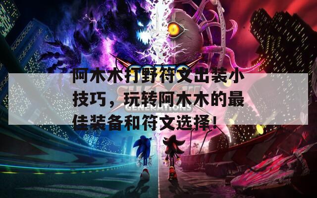 阿木木打野符文出装小技巧，玩转阿木木的最佳装备和符文选择！