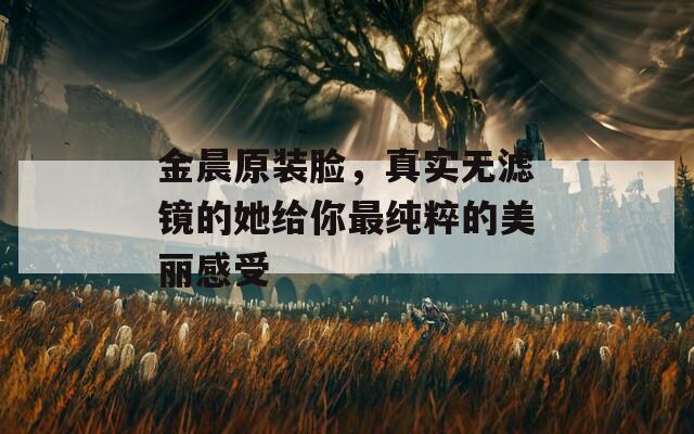金晨原装脸，真实无滤镜的她给你最纯粹的美丽感受  第1张