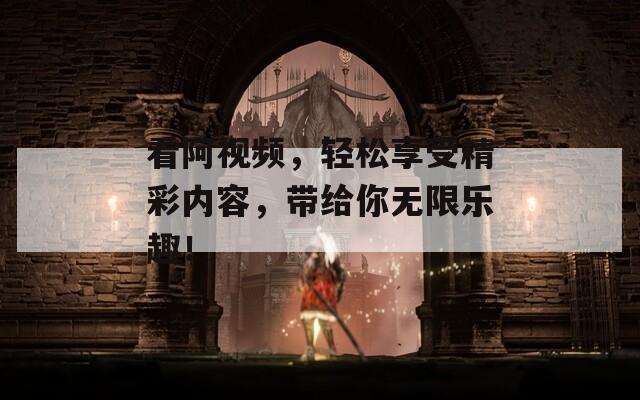 看阿视频，轻松享受精彩内容，带给你无限乐趣！