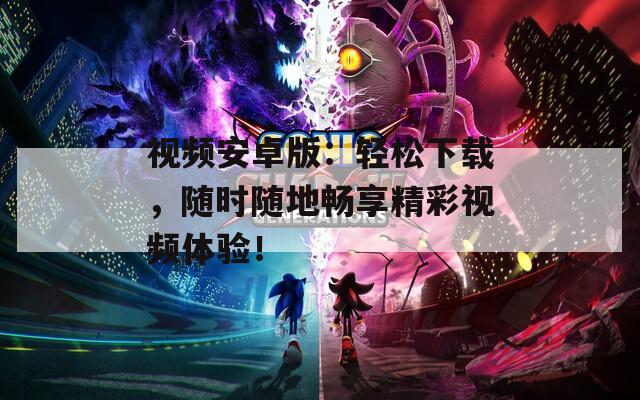 视频安卓版：轻松下载，随时随地畅享精彩视频体验！  第1张