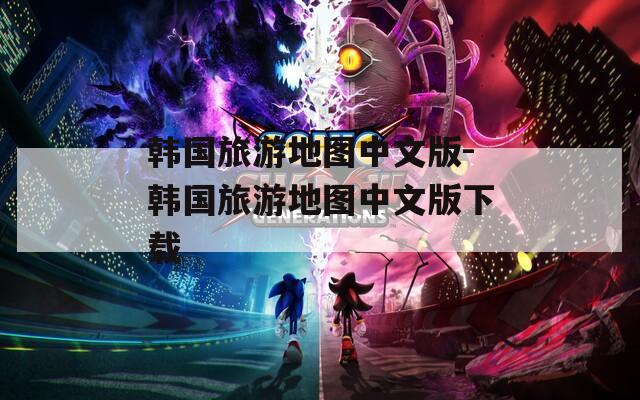 韩国旅游地图中文版-韩国旅游地图中文版下载  第1张