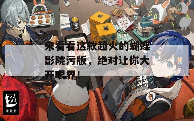 来看看这款超火的蝴蝶影院污版，绝对让你大开眼界！