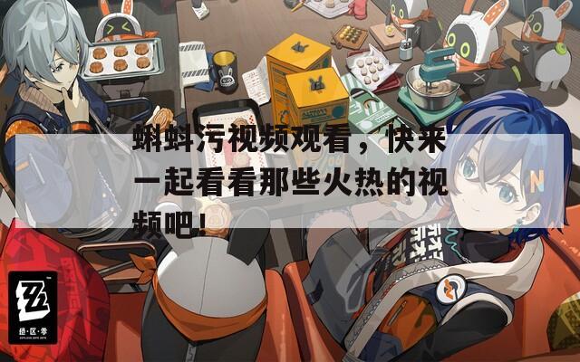 蝌蚪污视频观看，快来一起看看那些火热的视频吧！  第1张