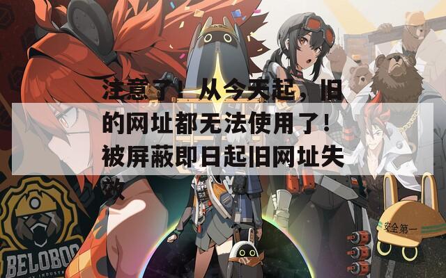 注意了！从今天起，旧的网址都无法使用了！被屏蔽即日起旧网址失效  第1张