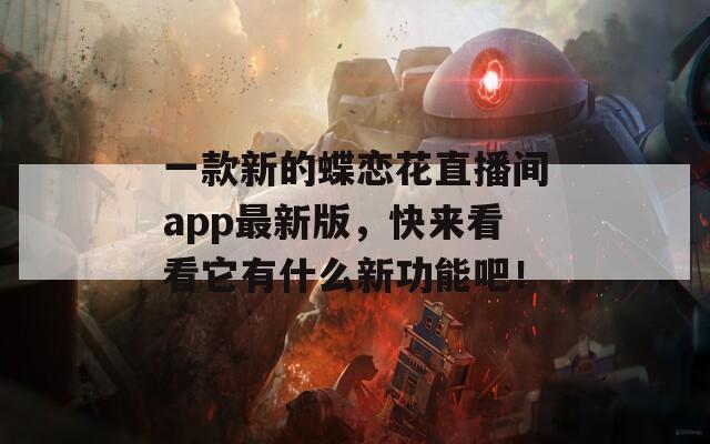 一款新的蝶恋花直播间app最新版，快来看看它有什么新功能吧！