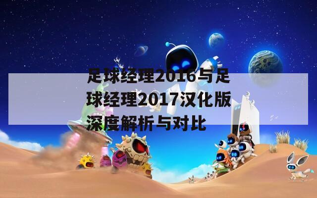 足球经理2016与足球经理2017汉化版深度解析与对比