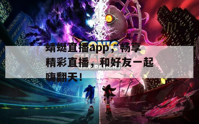 蜻蜓直播app，畅享精彩直播，和好友一起嗨翻天！